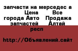 запчасти на мерседес а140  › Цена ­ 1 - Все города Авто » Продажа запчастей   . Алтай респ.